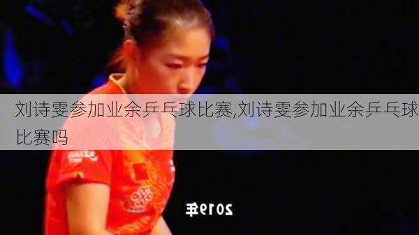 刘诗雯参加业余乒乓球比赛,刘诗雯参加业余乒乓球比赛吗