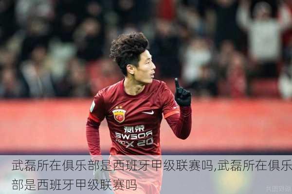 武磊所在俱乐部是西班牙甲级联赛吗,武磊所在俱乐部是西班牙甲级联赛吗