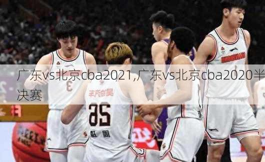 广东vs北京cba2021,广东vs北京cba2020半决赛