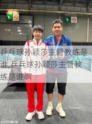 乒乓球孙颖莎主管教练是谁,乒乓球孙颖莎主管教练是谁啊