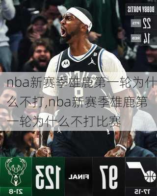 nba新赛季雄鹿第一轮为什么不打,nba新赛季雄鹿第一轮为什么不打比赛