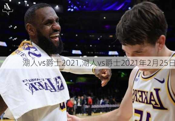 湖人vs爵士2021,湖人vs爵士2021年2月25日