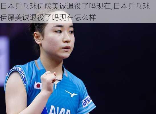 日本乒乓球伊藤美诚退役了吗现在,日本乒乓球伊藤美诚退役了吗现在怎么样