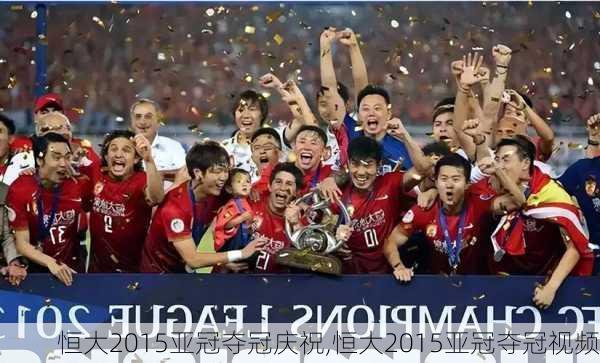 恒大2015亚冠夺冠庆祝,恒大2015亚冠夺冠视频