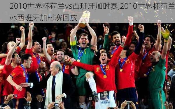 2010世界杯荷兰vs西班牙加时赛,2010世界杯荷兰vs西班牙加时赛回放