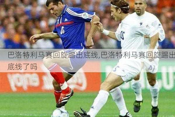 巴洛特利马赛回旋踢出底线,巴洛特利马赛回旋踢出底线了吗