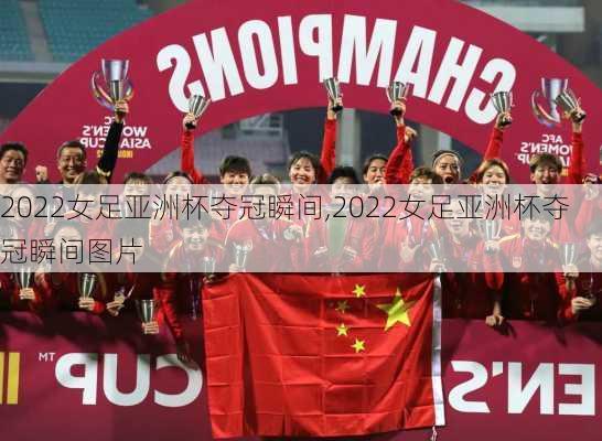 2022女足亚洲杯夺冠瞬间,2022女足亚洲杯夺冠瞬间图片