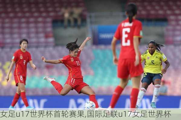 女足u17世界杯首轮赛果,国际足联u17女足世界杯