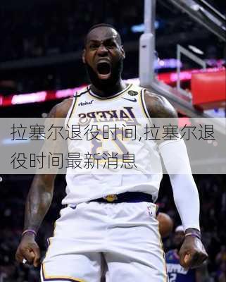拉塞尔退役时间,拉塞尔退役时间最新消息