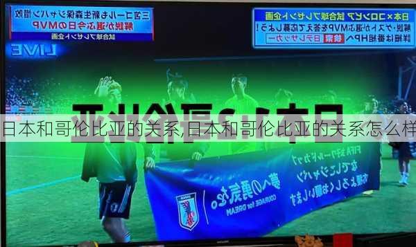 日本和哥伦比亚的关系,日本和哥伦比亚的关系怎么样
