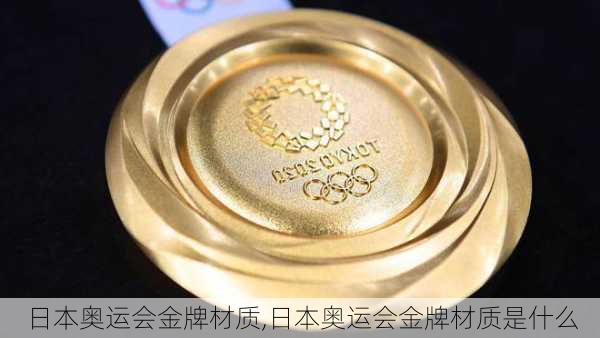 日本奥运会金牌材质,日本奥运会金牌材质是什么