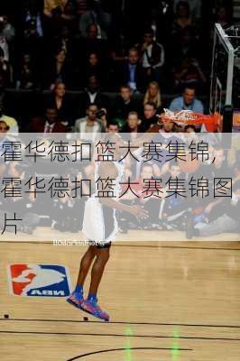 霍华德扣篮大赛集锦,霍华德扣篮大赛集锦图片