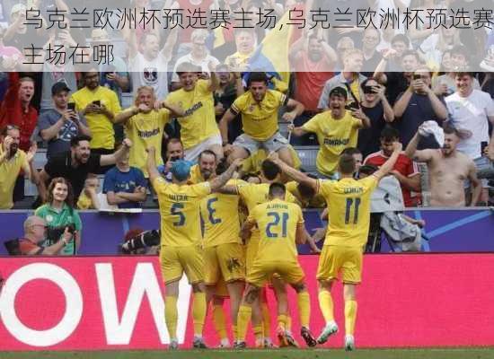 乌克兰欧洲杯预选赛主场,乌克兰欧洲杯预选赛主场在哪