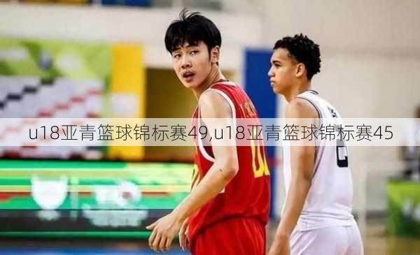 u18亚青篮球锦标赛49,u18亚青篮球锦标赛45