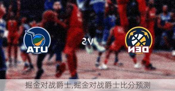 掘金对战爵士,掘金对战爵士比分预测