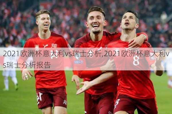 2021欧洲杯意大利vs瑞士分析,2021欧洲杯意大利vs瑞士分析报告
