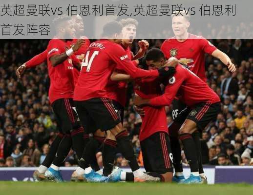 英超曼联vs 伯恩利首发,英超曼联vs 伯恩利首发阵容