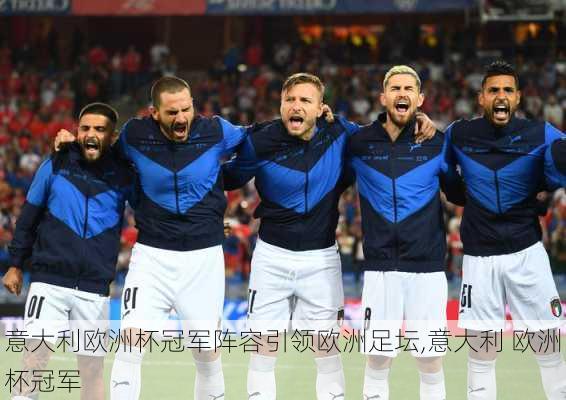 意大利欧洲杯冠军阵容引领欧洲足坛,意大利 欧洲杯冠军