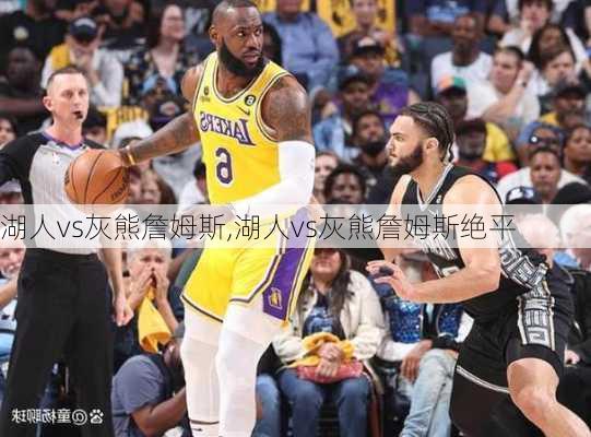 湖人vs灰熊詹姆斯,湖人vs灰熊詹姆斯绝平