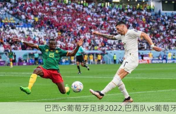 巴西vs葡萄牙足球2022,巴西队vs葡萄牙