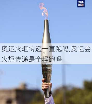奥运火炬传递一直跑吗,奥运会火炬传递是全程跑吗