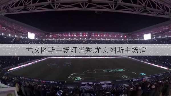 尤文图斯主场灯光秀,尤文图斯主场馆