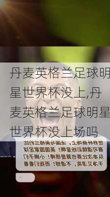 丹麦英格兰足球明星世界杯没上,丹麦英格兰足球明星世界杯没上场吗