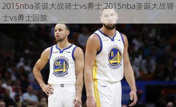 2015nba圣诞大战骑士vs勇士,2015nba圣诞大战骑士vs勇士回放