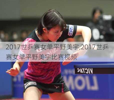 2017世乒赛女单平野美宇,2017世乒赛女单平野美宇比赛视频