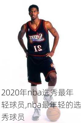 2020年nba选秀最年轻球员,nba最年轻的选秀球员