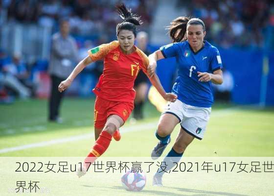 2022女足u17世界杯赢了没,2021年u17女足世界杯