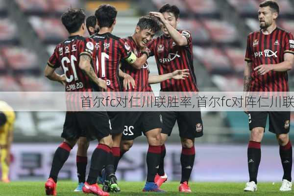 首尔fc对仁川联胜率,首尔fc对阵仁川联
