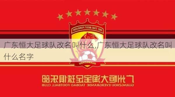 广东恒大足球队改名叫什么,广东恒大足球队改名叫什么名字