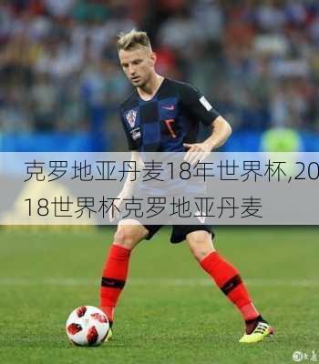 克罗地亚丹麦18年世界杯,2018世界杯克罗地亚丹麦