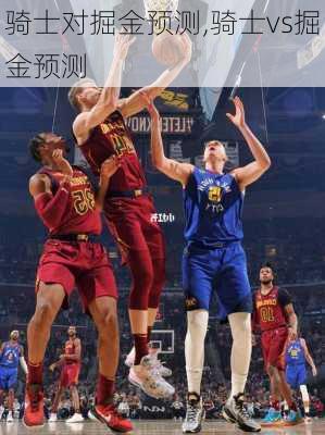 骑士对掘金预测,骑士vs掘金预测