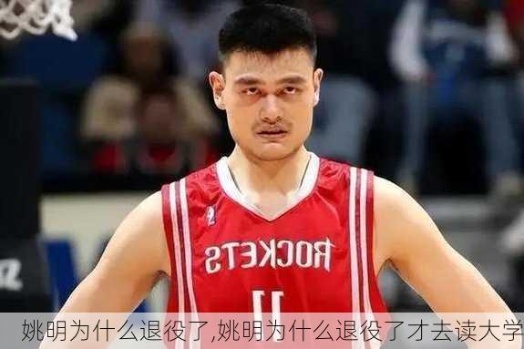 姚明为什么退役了,姚明为什么退役了才去读大学