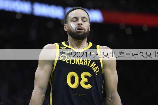 库里2021几时复出,库里好久复出