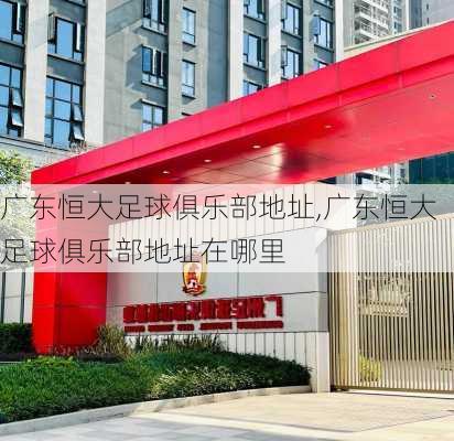广东恒大足球俱乐部地址,广东恒大足球俱乐部地址在哪里