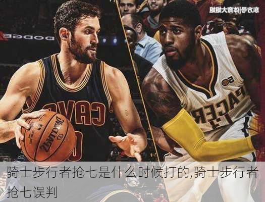 骑士步行者抢七是什么时候打的,骑士步行者抢七误判