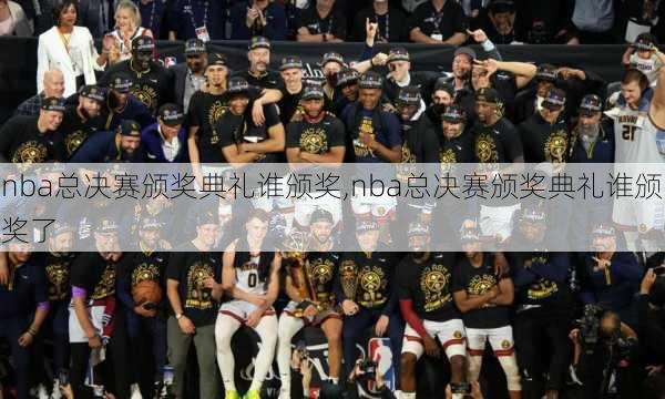 nba总决赛颁奖典礼谁颁奖,nba总决赛颁奖典礼谁颁奖了