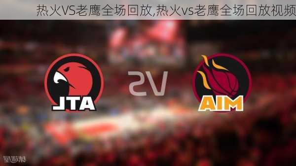 热火VS老鹰全场回放,热火vs老鹰全场回放视频