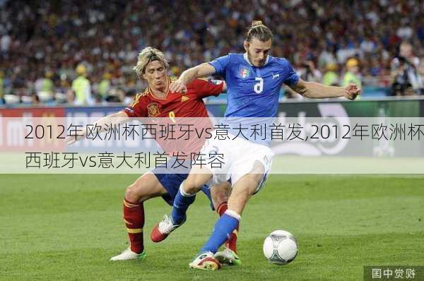 2012年欧洲杯西班牙vs意大利首发,2012年欧洲杯西班牙vs意大利首发阵容