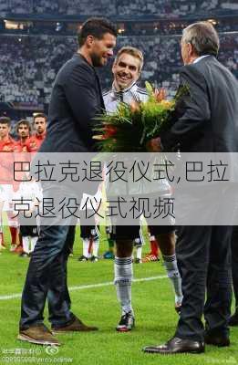 巴拉克退役仪式,巴拉克退役仪式视频