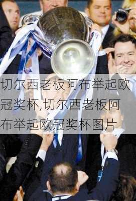切尔西老板阿布举起欧冠奖杯,切尔西老板阿布举起欧冠奖杯图片