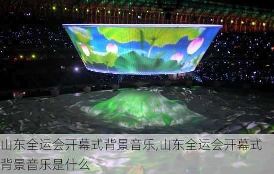 山东全运会开幕式背景音乐,山东全运会开幕式背景音乐是什么