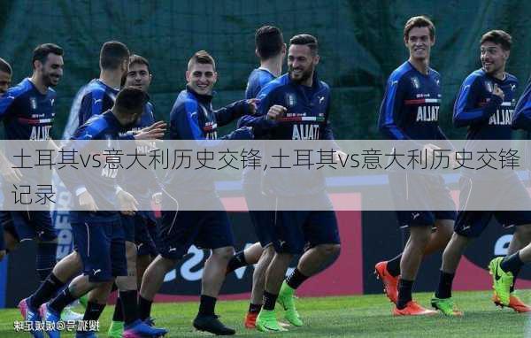 土耳其vs意大利历史交锋,土耳其vs意大利历史交锋记录