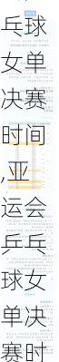 亚运会乒乓球女单决赛时间,亚运会乒乓球女单决赛时间几点