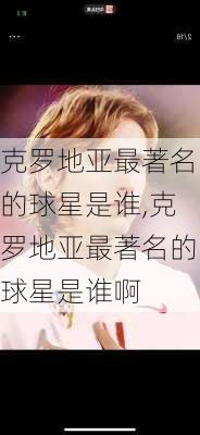 克罗地亚最著名的球星是谁,克罗地亚最著名的球星是谁啊