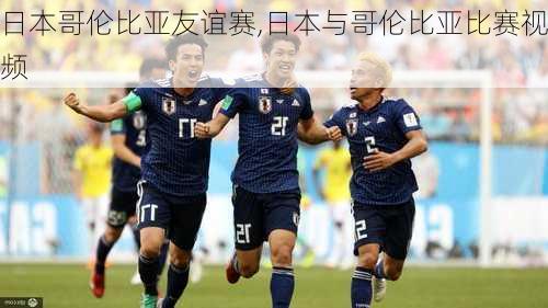 日本哥伦比亚友谊赛,日本与哥伦比亚比赛视频