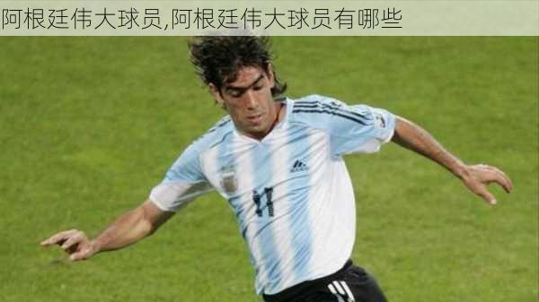 阿根廷伟大球员,阿根廷伟大球员有哪些